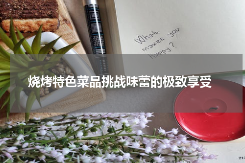  烧烤特色菜品挑战味蕾的极致享受