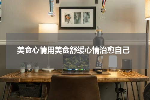  美食心情用美食舒缓心情治愈自己