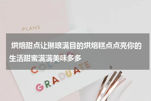  烘焙甜点让琳琅满目的烘焙糕点点亮你的生活甜蜜满满美味多多