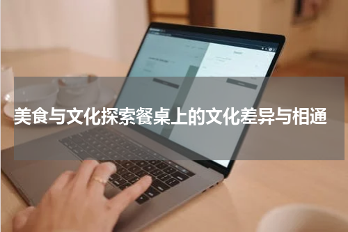  美食与文化探索餐桌上的文化差异与相通
