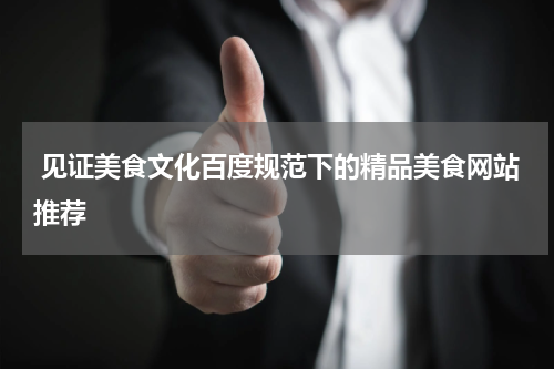  见证美食文化百度规范下的精品美食网站推荐