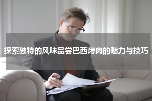 探索独特的风味品尝巴西烤肉的魅力与技巧