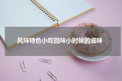  风味特色小吃回味小时候的滋味