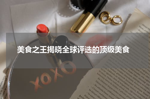  美食之王揭晓全球评选的顶级美食