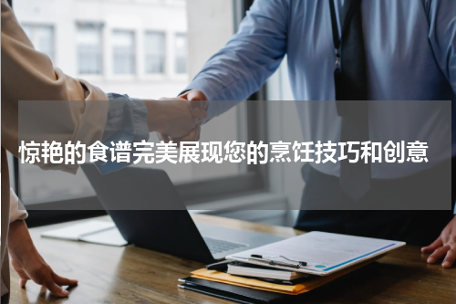  惊艳的食谱完美展现您的烹饪技巧和创意