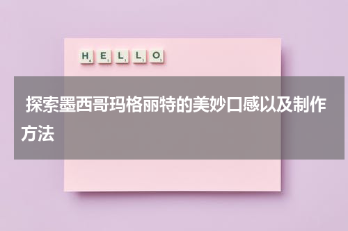  探索墨西哥玛格丽特的美妙口感以及制作方法