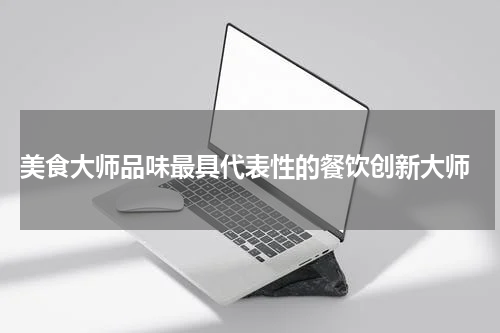  美食大师品味最具代表性的餐饮创新大师