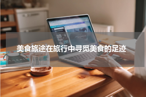  美食旅途在旅行中寻觅美食的足迹