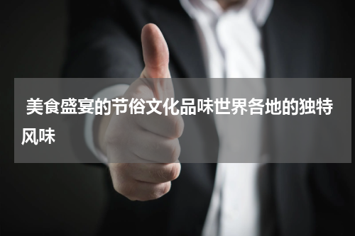  美食盛宴的节俗文化品味世界各地的独特风味