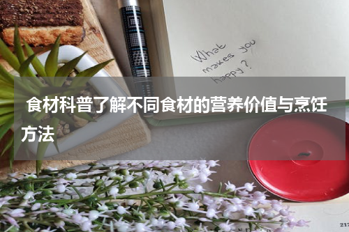  食材科普了解不同食材的营养价值与烹饪方法