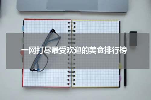  一网打尽最受欢迎的美食排行榜