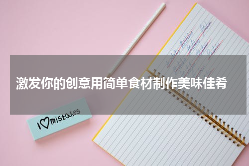  激发你的创意用简单食材制作美味佳肴