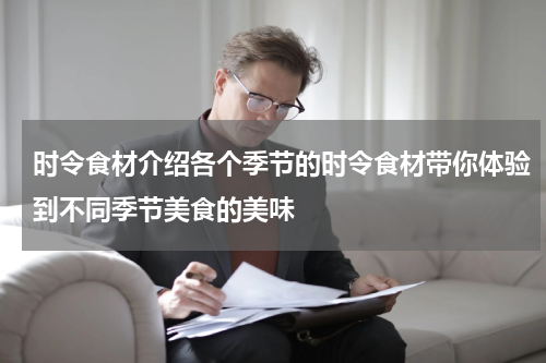 时令食材介绍各个季节的时令食材带你体验到不同季节美食的美味