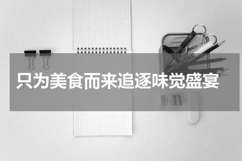  只为美食而来追逐味觉盛宴
