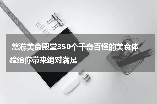  悠游美食殿堂350个千奇百怪的美食体验给你带来绝对满足