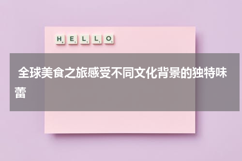  全球美食之旅感受不同文化背景的独特味蕾