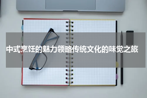  中式烹饪的魅力领略传统文化的味觉之旅