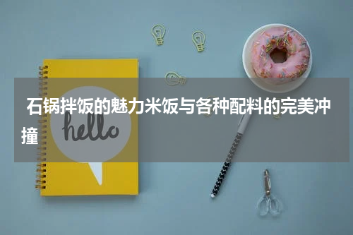  石锅拌饭的魅力米饭与各种配料的完美冲撞
