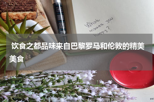 饮食之都品味来自巴黎罗马和伦敦的精美美食