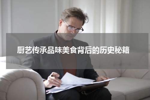  厨艺传承品味美食背后的历史秘籍