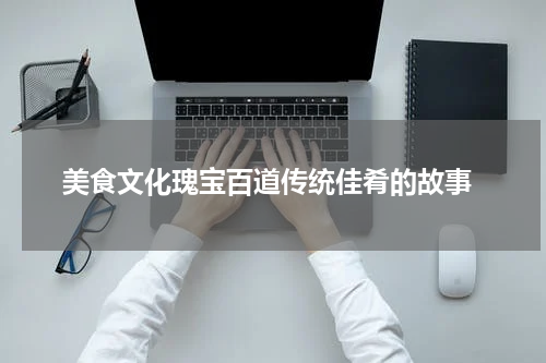  美食文化瑰宝百道传统佳肴的故事