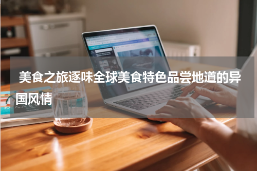  美食之旅逐味全球美食特色品尝地道的异国风情