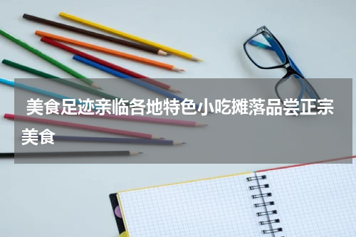  美食足迹亲临各地特色小吃摊落品尝正宗美食