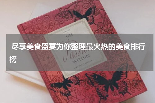  尽享美食盛宴为你整理最火热的美食排行榜