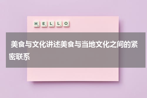  美食与文化讲述美食与当地文化之间的紧密联系