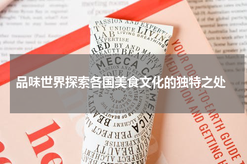 品味世界探索各国美食文化的独特之处