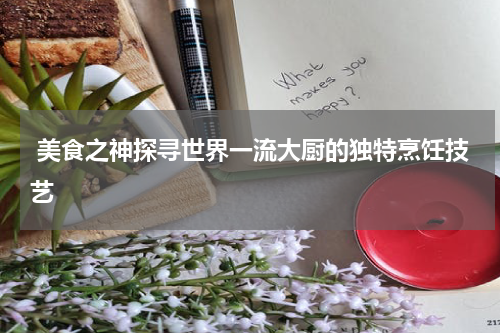  美食之神探寻世界一流大厨的独特烹饪技艺