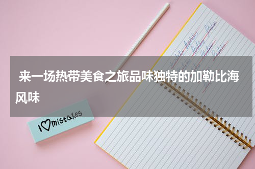  来一场热带美食之旅品味独特的加勒比海风味