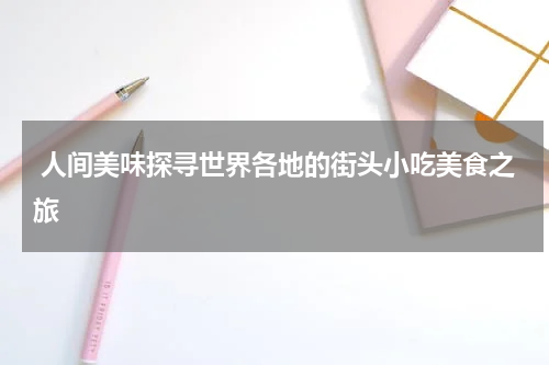  人间美味探寻世界各地的街头小吃美食之旅