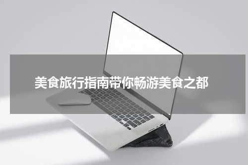  美食旅行指南带你畅游美食之都