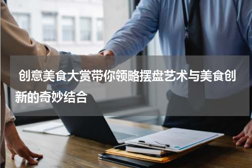  创意美食大赏带你领略摆盘艺术与美食创新的奇妙结合