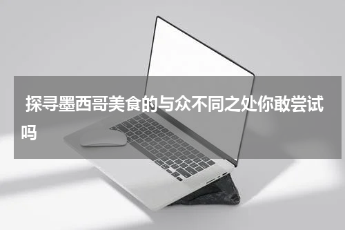  探寻墨西哥美食的与众不同之处你敢尝试吗