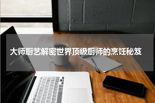  大师厨艺解密世界顶级厨师的烹饪秘笈