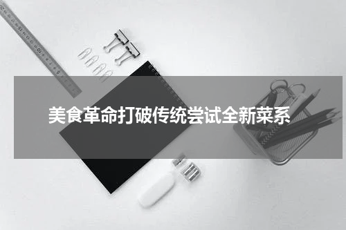  美食革命打破传统尝试全新菜系