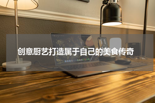  创意厨艺打造属于自己的美食传奇