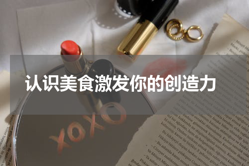  认识美食激发你的创造力