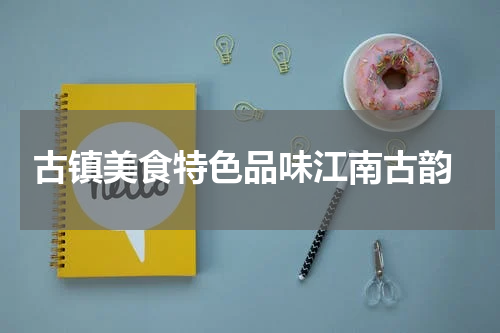  古镇美食特色品味江南古韵