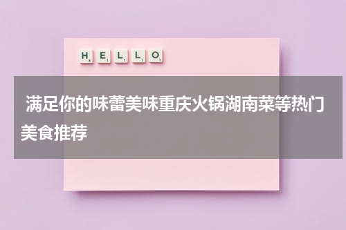  满足你的味蕾美味重庆火锅湖南菜等热门美食推荐
