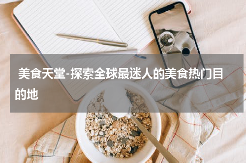  美食天堂-探索全球最迷人的美食热门目的地