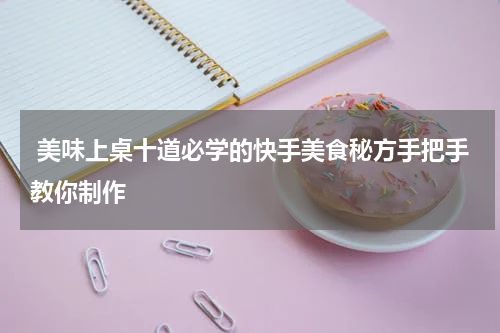  美味上桌十道必学的快手美食秘方手把手教你制作
