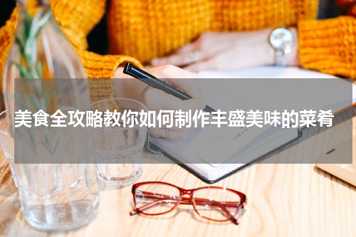  美食全攻略教你如何制作丰盛美味的菜肴