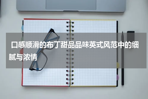  口感顺滑的布丁甜品品味英式风范中的细腻与浓情