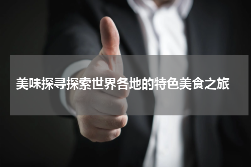  美味探寻探索世界各地的特色美食之旅