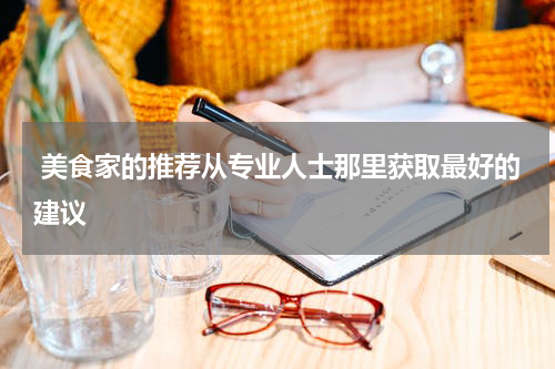  美食家的推荐从专业人士那里获取最好的建议
