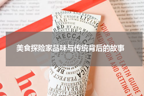  美食探险家品味与传统背后的故事