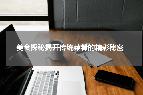  美食探秘揭开传统菜肴的精彩秘密